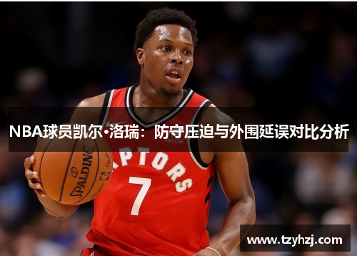 NBA球员凯尔·洛瑞：防守压迫与外围延误对比分析