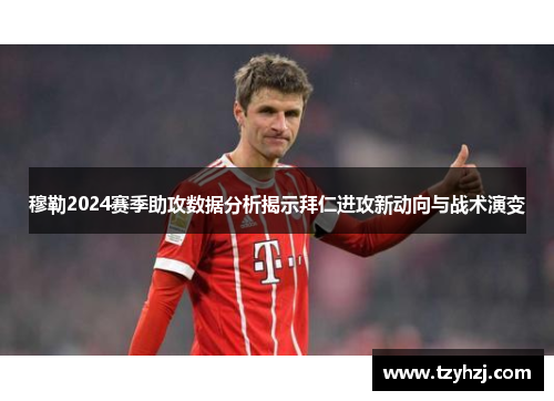 穆勒2024赛季助攻数据分析揭示拜仁进攻新动向与战术演变